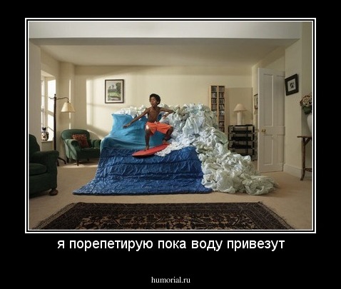 я порепетирую пока воду привезут