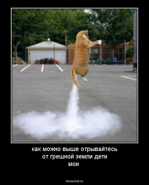как можно выше отрывайтесь от грешной земли дети мои