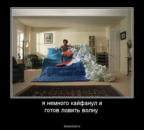я немного кайфанул и готов ловить волну