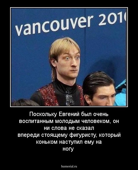 Поскольку Евгений был очень воспитанным молодым человеком, он ни слова не сказал впереди стоящему фигуристу, который коньком наступил ему на ногу