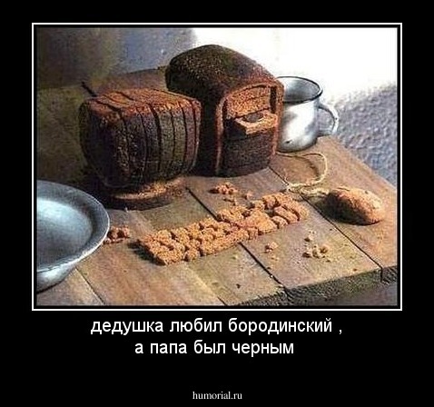 дедушка любил бородинский , а папа был черным
