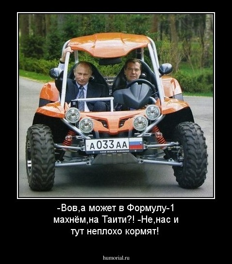 -Вов,а может в Формулу-1 махнём,на Таити?!
-Не,нас и тут неплохо кормят!