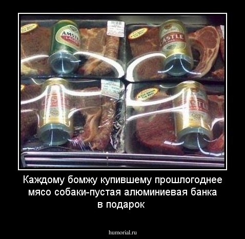 Каждому бомжу купившему прошлогоднее мясо собаки-пустая алюминиевая банка в подарок