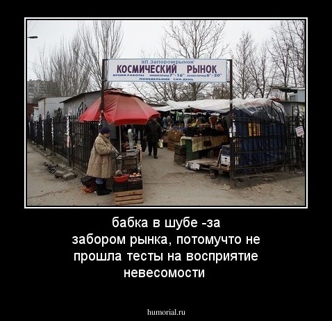 бабка в шубе -за забором рынка, потомучто не прошла тесты на восприятие невесомости
