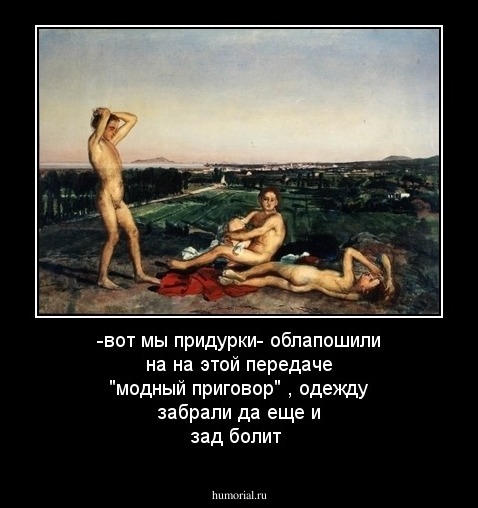 -вот мы придурки- облапошили на на этой передаче "модный приговор" , одежду забрали да еще и зад болит