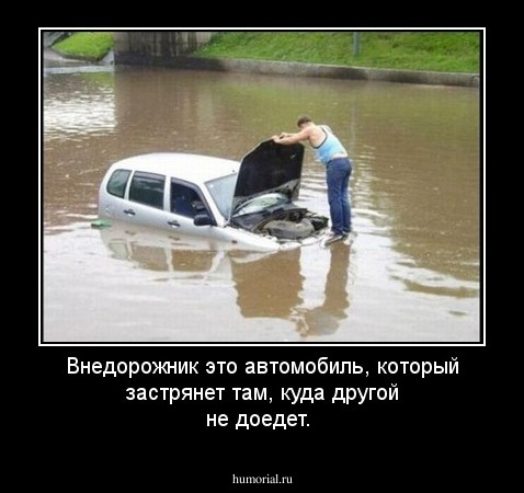 Внедорожник это автомобиль, который застрянет там, куда другой не доедет.