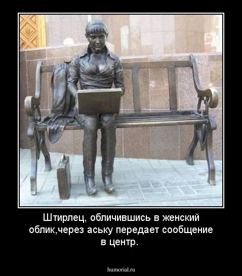 Штирлец, обличившись в женский облик,через аську передает сообщение в центр.