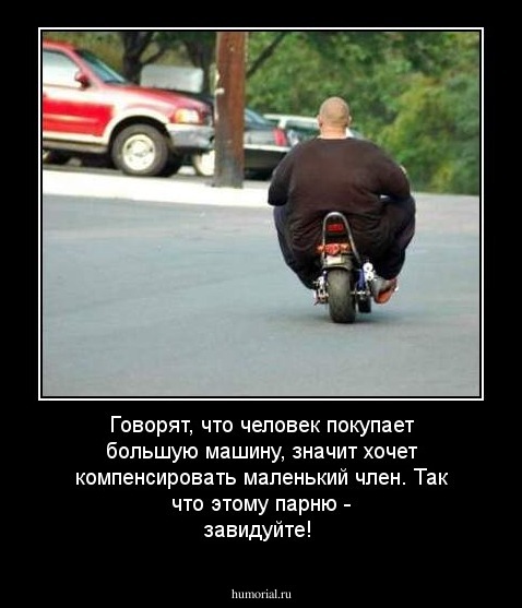 Говорят, что человек покупает большую машину, значит хочет компенсировать маленький член. Так что этому парню - завидуйте!