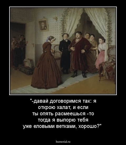 "-давай договоримся так: я открою халат, и если ты опять расмеешься -то тогда я выпорю тебя уже еловыми ветками, хорошо?"