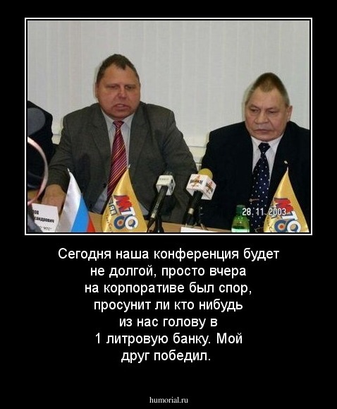 Сегодня наша конференция будет не долгой, просто вчера на корпоративе был спор, просунит ли кто нибудь из нас голову в 1 литровую банку. Мой друг победил. 
