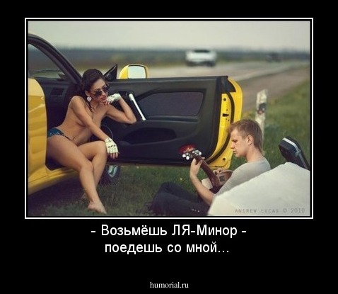 - Возьмёшь ЛЯ-Минор - поедешь со мной...