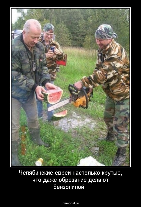 Челябинские евреи настолько крутые, что даже обрезание делают бензопилой.