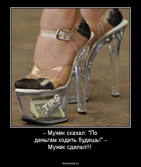 - Мужик сказал: "По деньгам ходить будешь!"
- Мужик сделал!!!