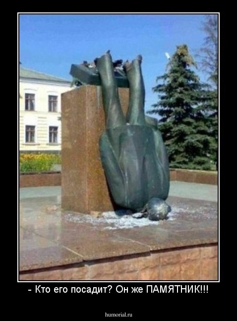 - Кто его посадит? Он же ПАМЯТНИК!!!