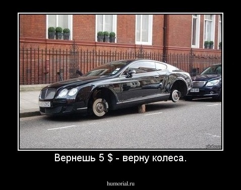 Вернешь 5 $ - верну колеса.