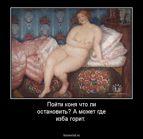 Пойти коня что ли остановить? А может где изба горит.