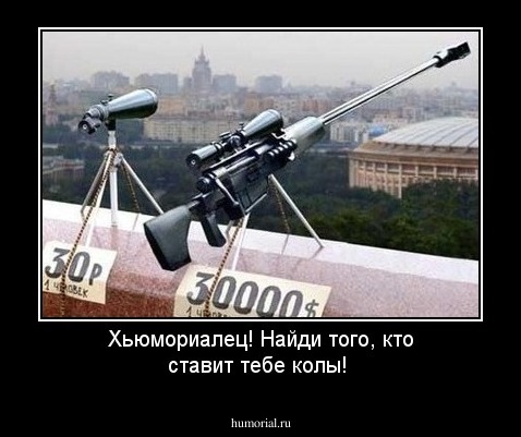 Хьюмориалец! Найди того, кто ставит тебе колы! 
