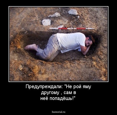 Предупреждали: "Не рой яму другому , сам в неё попадёшь!"