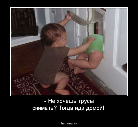 - Не хочешь трусы снимать? Тогда иди домой!