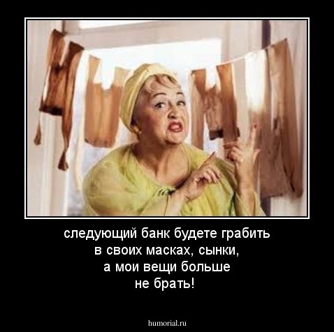 следующий банк будете грабить в своих масках, сынки, а мои вещи больше не брать!