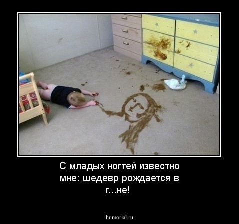 С младых ногтей известно мне: шедевр рождается в г...не!