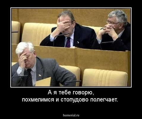 А я тебе говорю, похмелимся и стопудово полегчает.