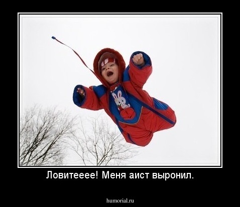 Ловитееее! Меня аист выронил.