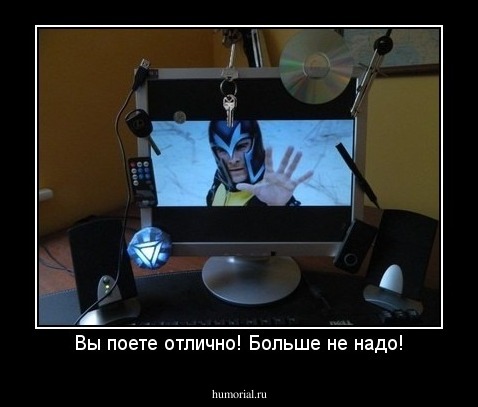 Вы поете отлично! Больше не надо!