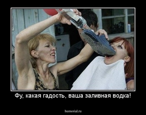 Фу, какая гадость, ваша заливная водка!
