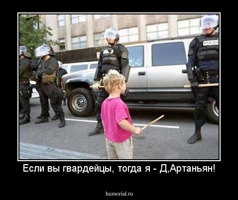 Если вы гвардейцы, тогда я - Д,Артаньян!