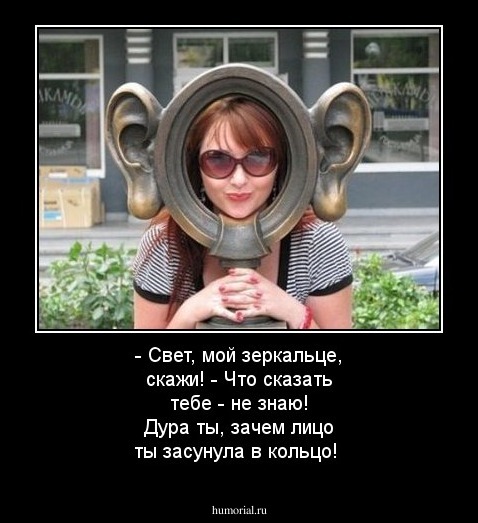 - Свет, мой зеркальце, скажи! - Что сказать тебе - не знаю! Дура ты, зачем лицо ты засунула в кольцо!