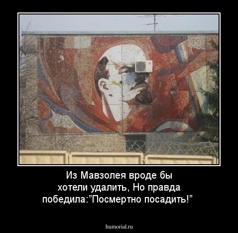 Из Мавзолея вроде бы хотели удалить,
Но правда победила:”Посмертно посадить!”
