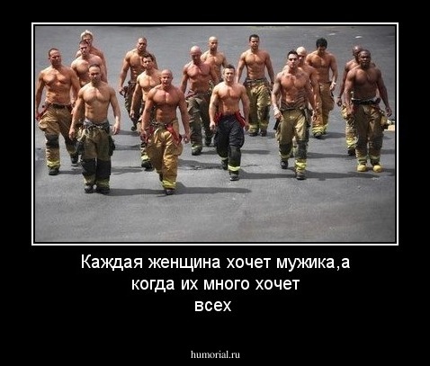 Каждая женщина хочет мужика,а когда их много хочет  всех