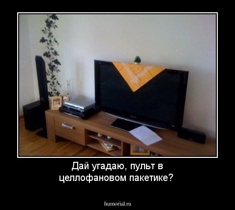 Дай угадаю,  пульт в целлофановом пакетике?  
