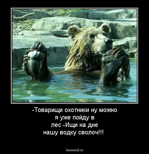 -Товарищи охотники ну можно я уже пойду в лес
-Ищи на дне нашу водку сволоч!!!