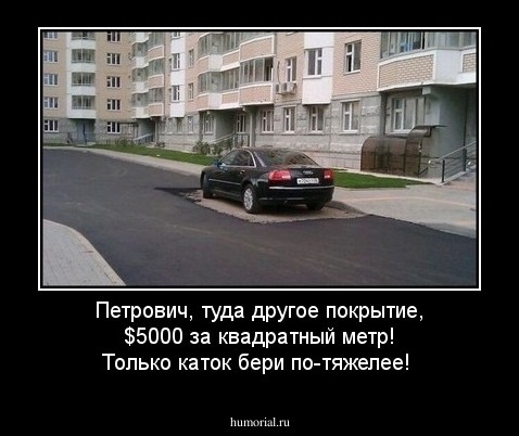 Петрович, туда другое покрытие, $5000 за квадратный метр! Только каток бери по-тяжелее!