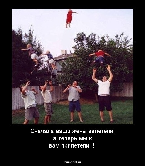 Сначала ваши жены залетели, а теперь мы к вам прилетели!!!