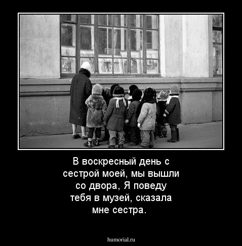 В воскресный день с сестрой моей, мы вышли со двора, Я поведу тебя в музей, сказала мне сестра.