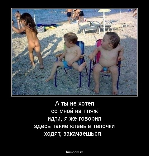 А ты не хотел со мной на пляж идти, я же говорил здесь такие клевые телочки ходят, закачаешься.