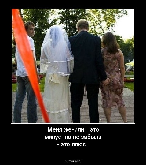 Меня женили - это минус, но не забыли - это плюс.