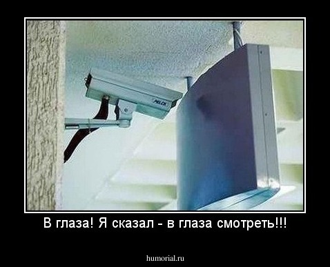 В глаза! Я сказал - в глаза смотреть!!!