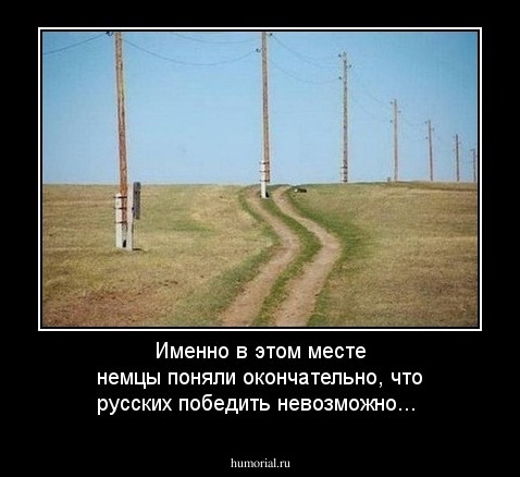 Именно в этом месте немцы поняли окончательно, что русских победить невозможно...