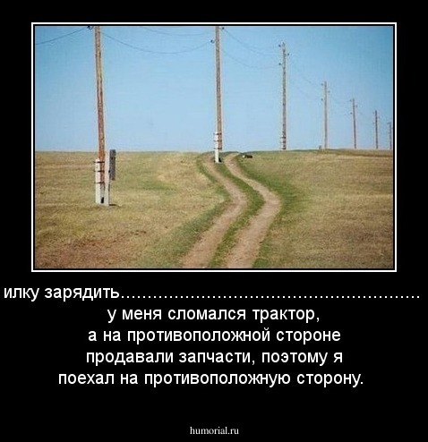 Тракторист подъезжал мобилку зарядить........................................................................Объяснительная: у меня сломался трактор, а на противоположной стороне продавали запчасти, поэтому я поехал на противоположную сторону.