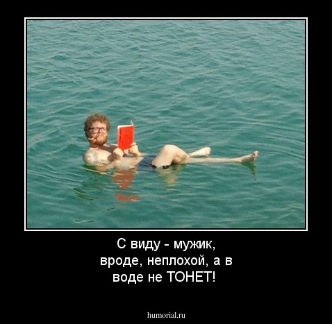 С виду - мужик, вроде, неплохой, а в воде не ТОНЕТ!