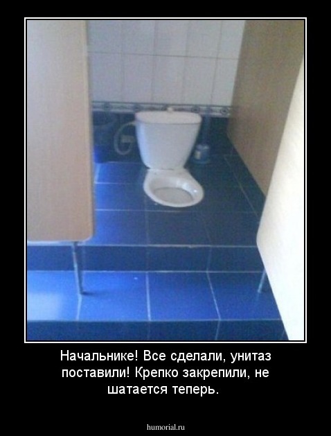Начальнике! Все сделали, унитаз поставили! Крепко закрепили, не шатается теперь.
