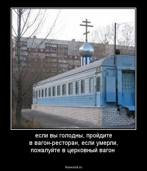 если вы голодны, пройдите в вагон-ресторан, если умерли, пожалуйте в церковный вагон