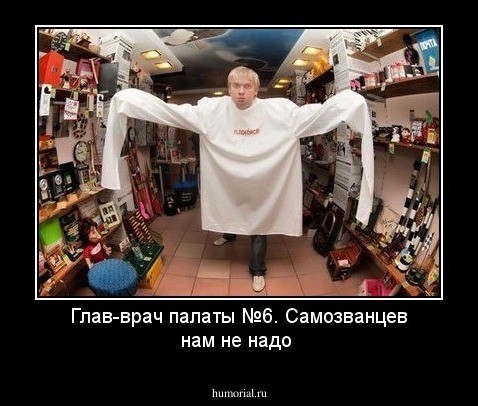Глав-врач палаты №6.
Самозванцев нам не надо