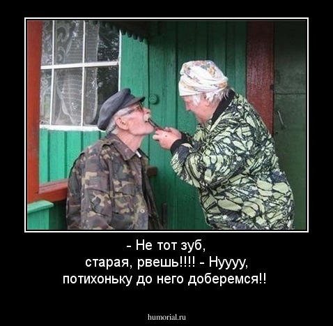 - Не тот зуб, старая, рвешь!!!!
- Нуууу, потихоньку до него доберемся!!