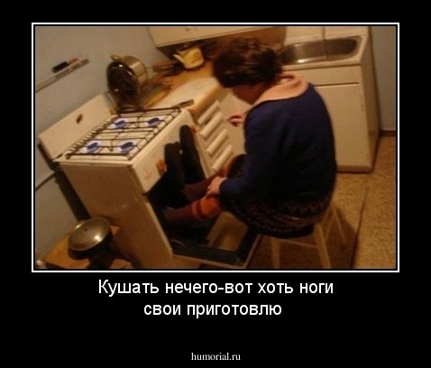 Кушать нечего-вот хоть ноги свои приготовлю