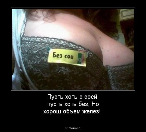 Пусть хоть с соей, пусть хоть без,
Но хорош объем желез! 
